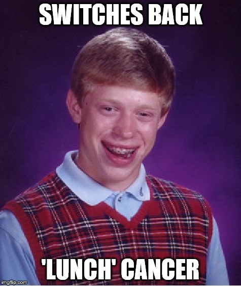 Bad Luck Brian Meme | SWITCHES BACK 'LUNCH' CANCER | image tagged in memes,bad luck brian | made w/ Imgflip meme maker