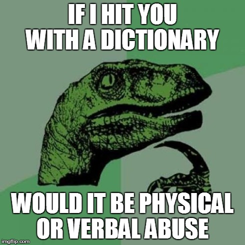 Philosoraptor Meme | IF I HIT YOU WITH A DICTIONARY WOULD IT BE PHYSICAL OR VERBAL ABUSE | image tagged in memes,philosoraptor | made w/ Imgflip meme maker