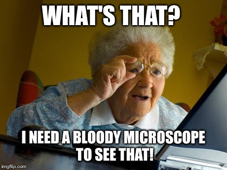 Grandma Finds The Internet Meme | WHAT'S THAT? I NEED A BLOODY MICROSCOPE TO SEE THAT! | image tagged in memes,grandma finds the internet | made w/ Imgflip meme maker