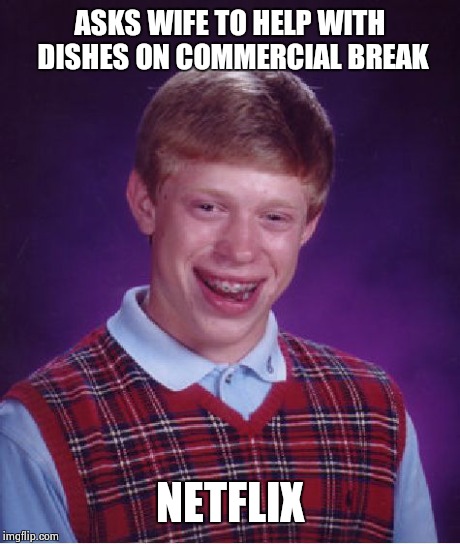 Bad Luck Brian Meme | ASKS WIFE TO HELP WITH DISHES ON COMMERCIAL BREAK NETFLIX | image tagged in memes,bad luck brian | made w/ Imgflip meme maker