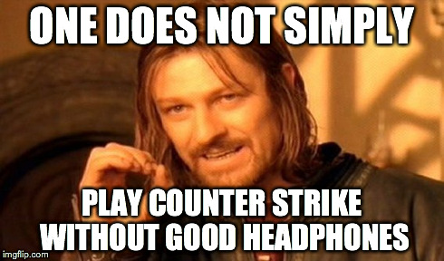 One Does Not Simply Meme | ONE DOES NOT SIMPLY PLAY COUNTER STRIKE WITHOUT GOOD HEADPHONES | image tagged in memes,one does not simply | made w/ Imgflip meme maker
