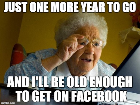 Grandma Finds The Internet | JUST ONE MORE YEAR TO GO AND I'LL BE OLD ENOUGH TO GET ON FACEBOOK | image tagged in memes,grandma finds the internet | made w/ Imgflip meme maker