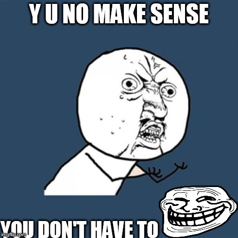 Y U No Meme | Y U NO MAKE SENSE YOU DON'T HAVE TO | image tagged in memes,y u no | made w/ Imgflip meme maker