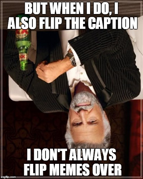 The Most Interesting Man In The World Meme | BUT WHEN I DO, I ALSO FLIP THE CAPTION I DON'T ALWAYS FLIP MEMES OVER | image tagged in memes,the most interesting man in the world | made w/ Imgflip meme maker
