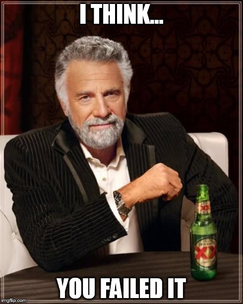 I THINK... YOU FAILED IT | image tagged in memes,the most interesting man in the world | made w/ Imgflip meme maker