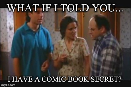 WHAT IF I TOLD YOU... I HAVE A COMIC BOOK SECRET? | image tagged in elaine | made w/ Imgflip meme maker
