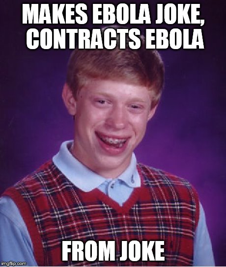 What needs to happen to people who make ebola jokes | MAKES EBOLA JOKE, CONTRACTS EBOLA FROM JOKE | image tagged in memes,bad luck brian,ebola | made w/ Imgflip meme maker