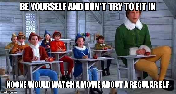 elf | BE YOURSELF AND DON'T TRY TO FIT IN NOONE WOULD WATCH A MOVIE ABOUT A REGULAR ELF | image tagged in elf | made w/ Imgflip meme maker