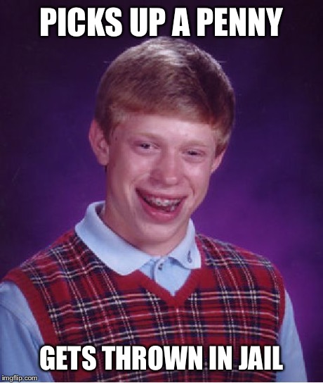 Bad Luck Brian | PICKS UP A PENNY GETS THROWN IN JAIL | image tagged in memes,bad luck brian | made w/ Imgflip meme maker