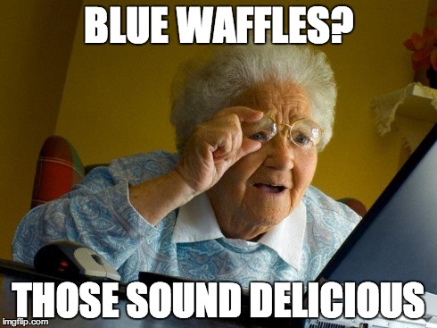 Grandma Finds The Internet | BLUE WAFFLES? THOSE SOUND DELICIOUS | image tagged in memes,grandma finds the internet | made w/ Imgflip meme maker