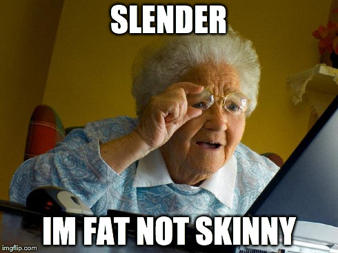 Grandma Finds The Internet Meme | SLENDER IM FAT NOT SKINNY | image tagged in memes,grandma finds the internet | made w/ Imgflip meme maker