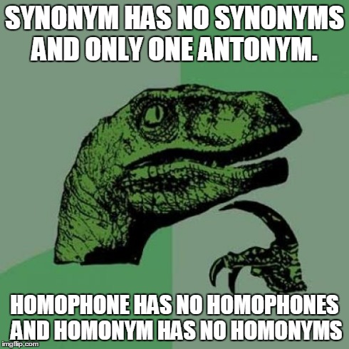 Deep English | SYNONYM HAS NO SYNONYMS AND ONLY ONE ANTONYM. HOMOPHONE HAS NO HOMOPHONES AND HOMONYM HAS NO HOMONYMS | image tagged in memes,philosoraptor,english | made w/ Imgflip meme maker