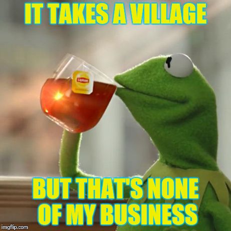 But That's None Of My Business Meme | IT TAKES A VILLAGE BUT THAT'S NONE OF MY BUSINESS | image tagged in memes,but thats none of my business,kermit the frog | made w/ Imgflip meme maker