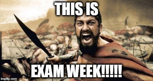 Sparta Leonidas | THIS IS EXAM WEEK!!!!! | image tagged in memes,sparta leonidas | made w/ Imgflip meme maker
