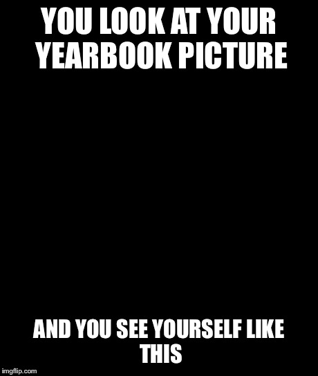 Bad Luck Brian | YOU LOOK AT YOUR YEARBOOK PICTURE AND YOU SEE YOURSELF
LIKE THIS | image tagged in memes,bad luck brian | made w/ Imgflip meme maker