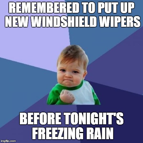 Success Kid Meme | REMEMBERED TO PUT UP NEW WINDSHIELD WIPERS BEFORE TONIGHT'S FREEZING RAIN | image tagged in memes,success kid | made w/ Imgflip meme maker