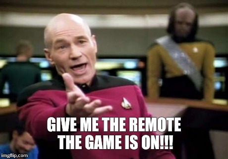 Picard Wtf | GIVE ME THE REMOTE THE GAME IS ON!!! | image tagged in memes,picard wtf | made w/ Imgflip meme maker