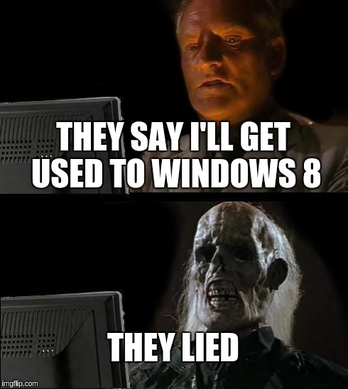I'll Just Wait Here | THEY SAY I'LL GET USED TO WINDOWS 8 THEY LIED | image tagged in memes,ill just wait here | made w/ Imgflip meme maker