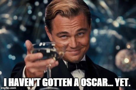 Leonardo Dicaprio Cheers Meme | I HAVEN'T GOTTEN A OSCAR... YET. | image tagged in memes,leonardo dicaprio cheers | made w/ Imgflip meme maker