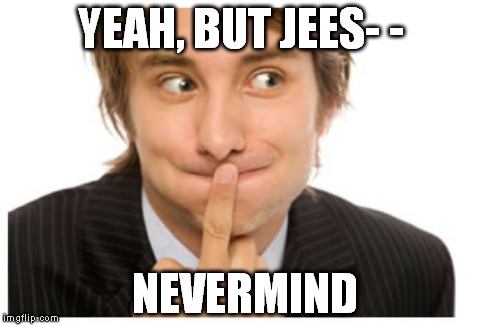 YEAH, BUT JEES- - NEVERMIND | made w/ Imgflip meme maker