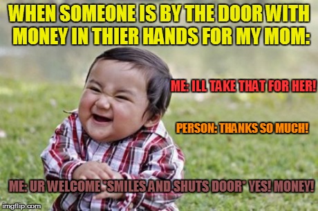 Evil Toddler | WHEN SOMEONE IS BY THE DOOR WITH MONEY IN THIER HANDS FOR MY MOM: ME: ILL TAKE THAT FOR HER! PERSON: THANKS SO MUCH! ME: UR WELCOME *SMILES  | image tagged in memes,evil toddler | made w/ Imgflip meme maker