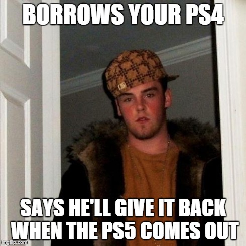 Scumbag Steve | BORROWS YOUR PS4 SAYS HE'LL GIVE IT BACK WHEN THE PS5 COMES OUT | image tagged in memes,scumbag steve | made w/ Imgflip meme maker