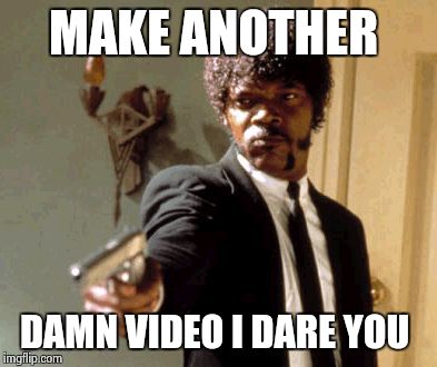 Say That Again I Dare You Meme | MAKE ANOTHER DAMN VIDEO I DARE YOU | image tagged in memes,say that again i dare you | made w/ Imgflip meme maker