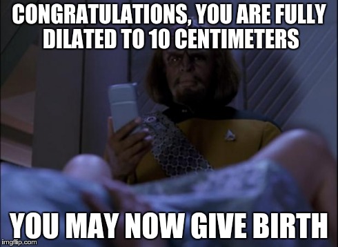 CONGRATULATIONS, YOU ARE FULLY DILATED TO 10 CENTIMETERS YOU MAY NOW GIVE BIRTH | image tagged in midwifeworf | made w/ Imgflip meme maker