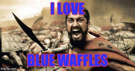 Sparta Leonidas Meme | I LOVE BLUE WAFFLES | image tagged in memes,sparta leonidas | made w/ Imgflip meme maker