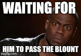 Kevin Hart | WAITING FOR HIM TO PASS THE BLOUNT | image tagged in memes,kevin hart the hell | made w/ Imgflip meme maker