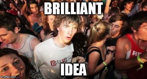 Sudden Clarity Clarence Meme | BRILLIANT IDEA | image tagged in memes,sudden clarity clarence | made w/ Imgflip meme maker
