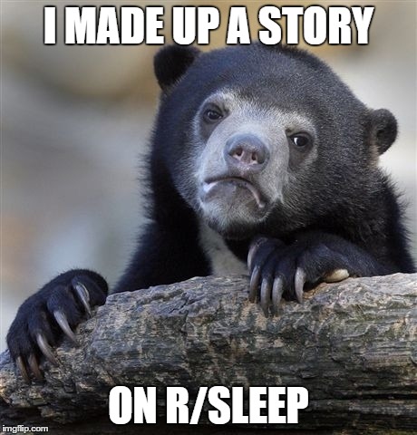 Confession Bear | I MADE UP A STORY ON R/SLEEP | image tagged in memes,confession bear | made w/ Imgflip meme maker
