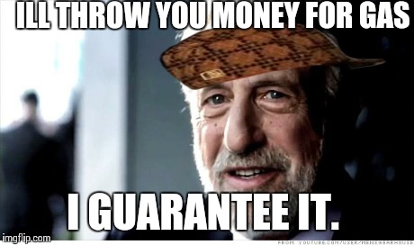 I Guarantee It | ILL THROW YOU MONEY FOR GAS I GUARANTEE IT. | image tagged in memes,i guarantee it,scumbag | made w/ Imgflip meme maker