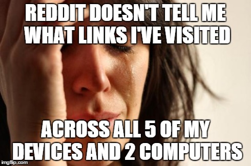 First World Problems | REDDIT DOESN'T TELL ME WHAT LINKS I'VE VISITED ACROSS ALL 5 OF MY DEVICES AND 2 COMPUTERS | image tagged in memes,first world problems,AdviceAnimals | made w/ Imgflip meme maker