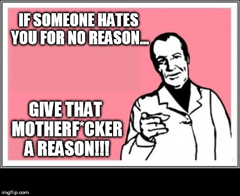 IF SOMEONE HATES YOU FOR NO REASON... GIVE THAT MOTHERF*CKER A REASON!!! | image tagged in johnny goomba,funny,haters,respect | made w/ Imgflip meme maker