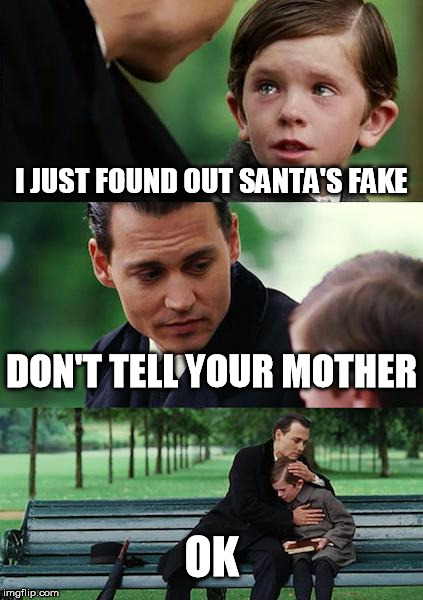 What mother don't know, won't hurt her. | I JUST FOUND OUT SANTA'S FAKE DON'T TELL YOUR MOTHER OK | image tagged in memes,finding neverland,santa clause,santa,fake | made w/ Imgflip meme maker