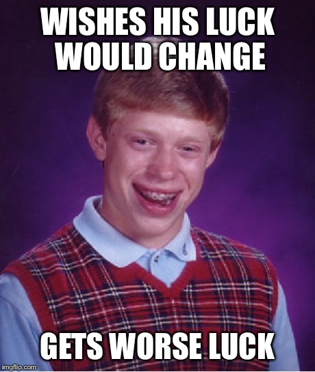 Bad Luck Brian Meme | WISHES HIS LUCK WOULD CHANGE GETS WORSE LUCK | image tagged in memes,bad luck brian | made w/ Imgflip meme maker