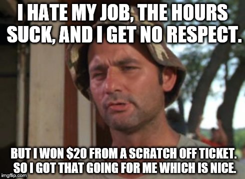 So I Got That Goin For Me Which Is Nice | I HATE MY JOB, THE HOURS SUCK, AND I GET NO RESPECT. BUT I WON $20 FROM A SCRATCH OFF TICKET. SO I GOT THAT GOING FOR ME WHICH IS NICE. | image tagged in memes,so i got that goin for me which is nice | made w/ Imgflip meme maker