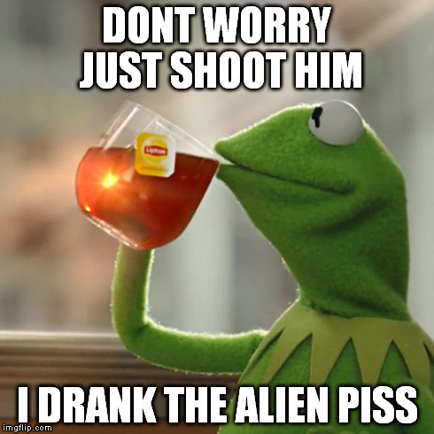 But That's None Of My Business | DONT WORRY JUST SHOOT HIM I DRANK THE ALIEN PISS | image tagged in memes,but thats none of my business,kermit the frog | made w/ Imgflip meme maker