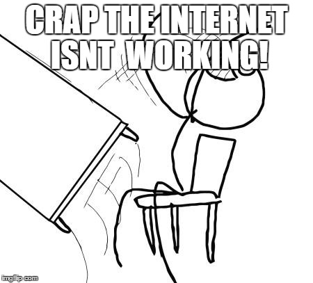 Table Flip Guy | CRAP THE INTERNET ISNT  WORKING! | image tagged in memes,table flip guy | made w/ Imgflip meme maker