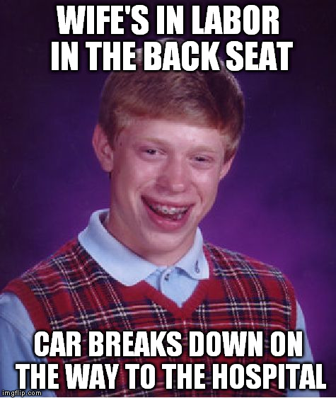 Bad Luck Brian Meme | WIFE'S IN LABOR IN THE BACK SEAT CAR BREAKS DOWN ON THE WAY TO THE HOSPITAL | image tagged in memes,bad luck brian | made w/ Imgflip meme maker