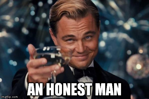 Leonardo Dicaprio Cheers Meme | AN HONEST MAN | image tagged in memes,leonardo dicaprio cheers | made w/ Imgflip meme maker