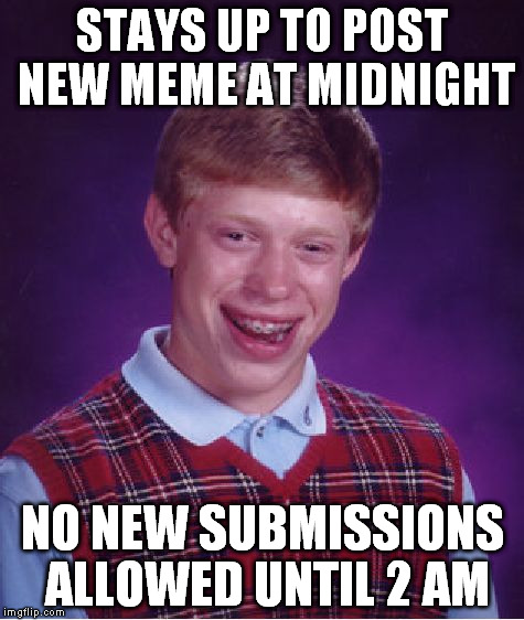 Bad Luck Brian Meme | STAYS UP TO POST NEW MEME AT MIDNIGHT NO NEW SUBMISSIONS ALLOWED UNTIL 2 AM | image tagged in memes,bad luck brian | made w/ Imgflip meme maker