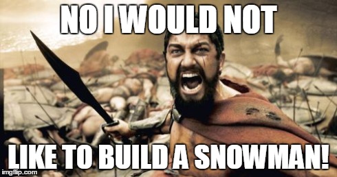 Sparta Leonidas Meme | NO I WOULD NOT LIKE TO BUILD A SNOWMAN! | image tagged in memes,sparta leonidas | made w/ Imgflip meme maker