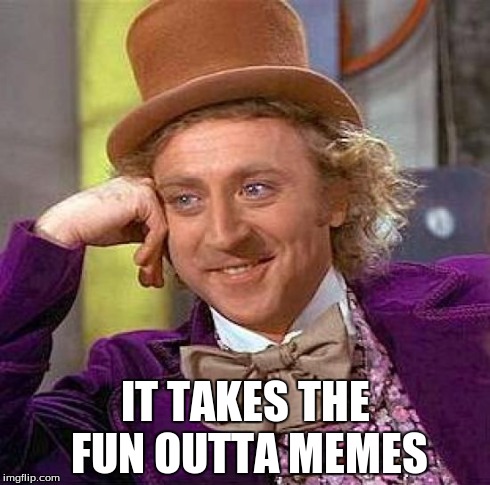 Creepy Condescending Wonka Meme | IT TAKES THE FUN OUTTA MEMES | image tagged in memes,creepy condescending wonka | made w/ Imgflip meme maker