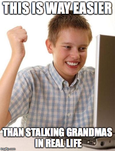 First Day On The Internet Kid | THIS IS WAY EASIER THAN STALKING GRANDMAS IN REAL LIFE | image tagged in memes,first day on the internet kid | made w/ Imgflip meme maker
