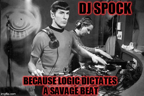 DJ Spock | DJ SPOCK BECAUSE LOGIC DICTATES A SAVAGE BEAT | image tagged in dj spock | made w/ Imgflip meme maker