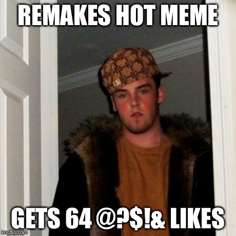 Scumbag Steve Meme | REMAKES HOT MEME GETS 64 @?$!& LIKES | image tagged in memes,scumbag steve | made w/ Imgflip meme maker