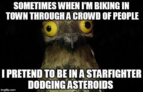 Weird Stuff I Do Potoo | SOMETIMES WHEN I'M BIKING IN TOWN THROUGH A CROWD OF PEOPLE I PRETEND TO BE IN A STARFIGHTER DODGING ASTEROIDS | image tagged in memes,weird stuff i do potoo | made w/ Imgflip meme maker