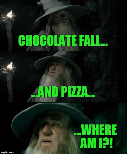 Confused Gandalf Meme | CHOCOLATE FALL... ...AND PIZZA... ...WHERE AM I?! | image tagged in memes,confused gandalf | made w/ Imgflip meme maker